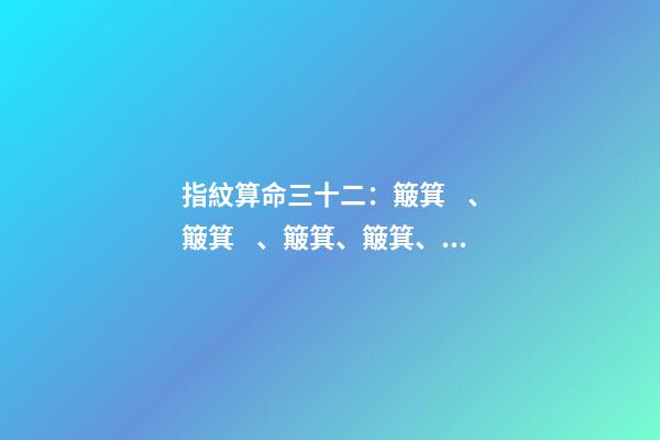 指紋算命三十二：簸箕、簸箕、簸箕、簸箕、簸箕
